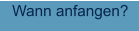 Wann anfangen?