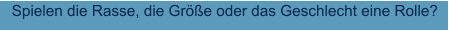 Spielen die Rasse, die Größe oder das Geschlecht eine Rolle?