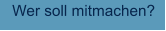Wer soll mitmachen?