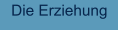 Die Erziehung