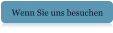 Wenn Sie uns besuchen