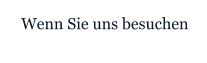 Wenn Sie uns besuchen