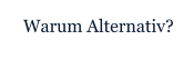 Warum Alternativ?