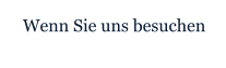 Wenn Sie uns besuchen