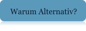 Warum Alternativ?